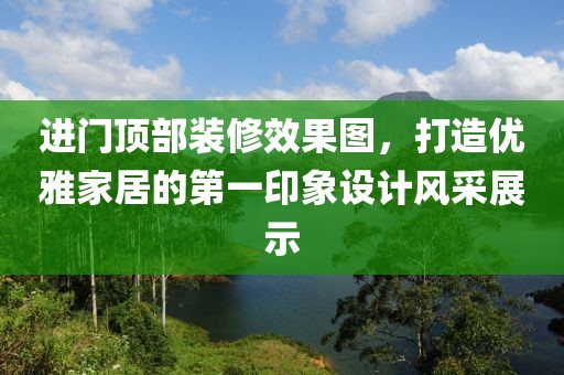 进门顶部装修效果图，打造优雅家居的第一印象设计风采展示