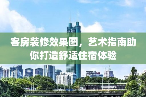 客房装修效果图，艺术指南助你打造舒适住宿体验