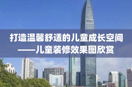 打造温馨舒适的儿童成长空间——儿童装修效果图欣赏