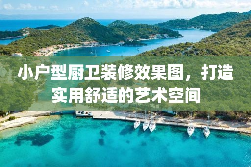 小户型厨卫装修效果图，打造实用舒适的艺术空间