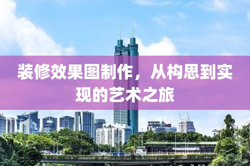 装修效果图制作，从构思到实现的艺术之旅