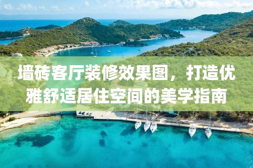 墙砖客厅装修效果图，打造优雅舒适居住空间的美学指南