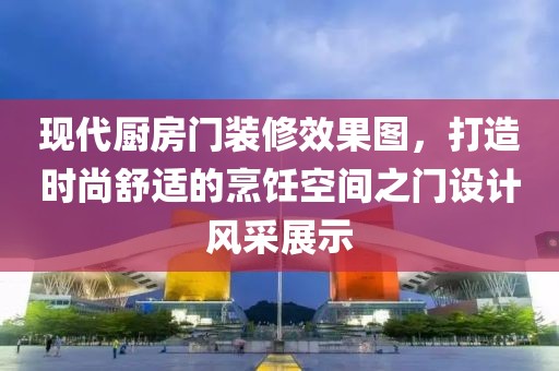 现代厨房门装修效果图，打造时尚舒适的烹饪空间之门设计风采展示