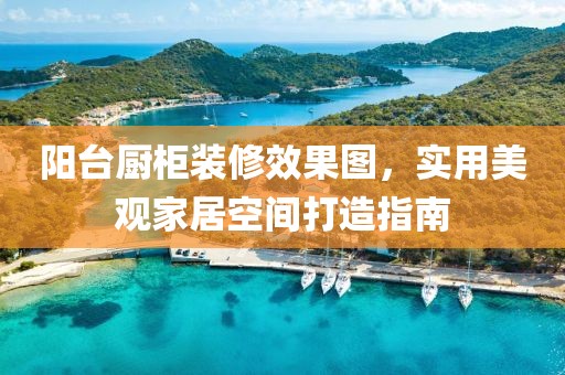 阳台厨柜装修效果图，实用美观家居空间打造指南