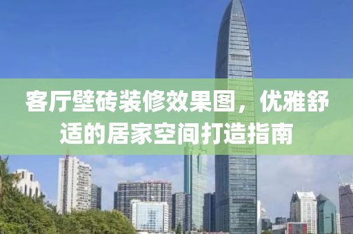 客厅壁砖装修效果图，优雅舒适的居家空间打造指南