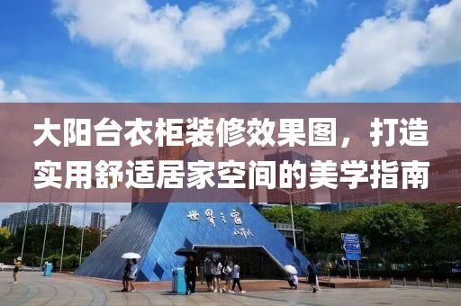 大阳台衣柜装修效果图，打造实用舒适居家空间的美学指南