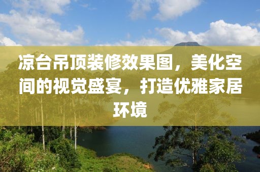 凉台吊顶装修效果图，美化空间的视觉盛宴，打造优雅家居环境