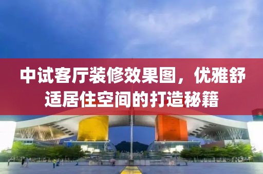 中试客厅装修效果图，优雅舒适居住空间的打造秘籍