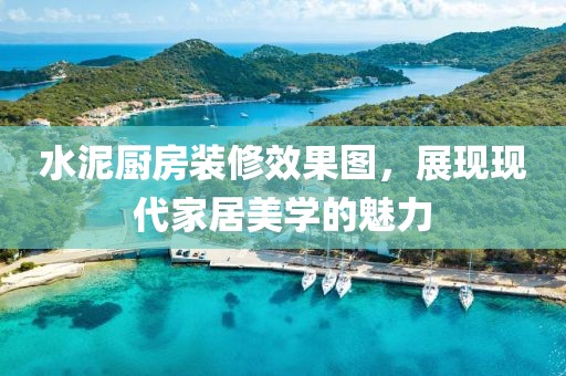 水泥厨房装修效果图，展现现代家居美学的魅力