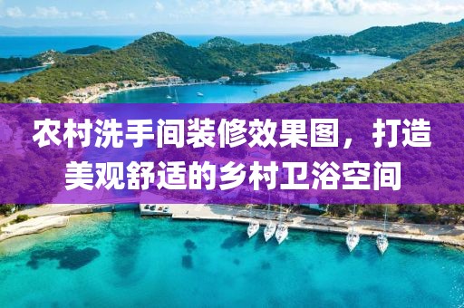 农村洗手间装修效果图，打造美观舒适的乡村卫浴空间